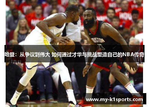 哈登：从争议到伟大 如何通过才华与挑战塑造自己的NBA传奇