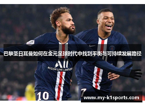 巴黎圣日耳曼如何在金元足球时代中找到平衡与可持续发展路径