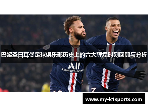 巴黎圣日耳曼足球俱乐部历史上的六大辉煌时刻回顾与分析