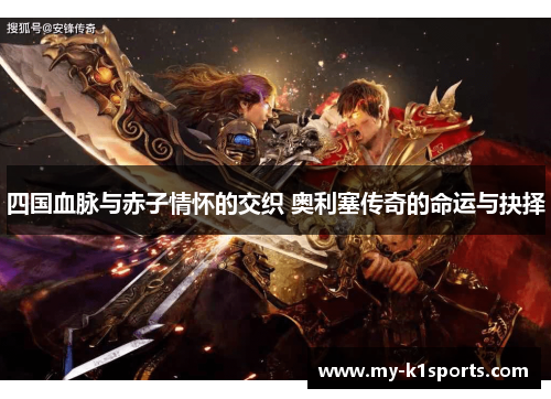 四国血脉与赤子情怀的交织 奥利塞传奇的命运与抉择