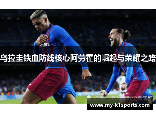 乌拉圭铁血防线核心阿劳霍的崛起与荣耀之路
