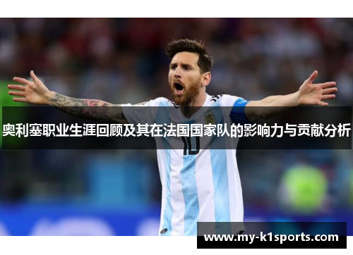 奥利塞职业生涯回顾及其在法国国家队的影响力与贡献分析