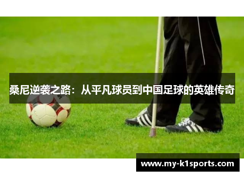 桑尼逆袭之路：从平凡球员到中国足球的英雄传奇