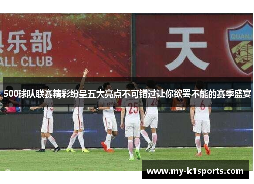 500球队联赛精彩纷呈五大亮点不可错过让你欲罢不能的赛季盛宴