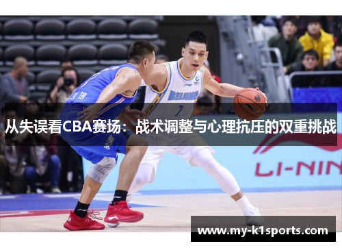 从失误看CBA赛场:战术调整与心理抗压的双重挑战