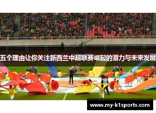 五个理由让你关注新西兰中超联赛崛起的潜力与未来发展