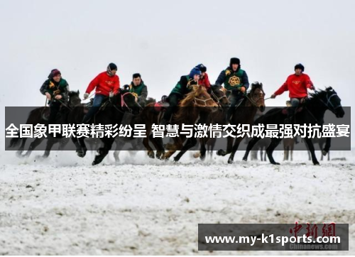 全国象甲联赛精彩纷呈 智慧与激情交织成最强对抗盛宴