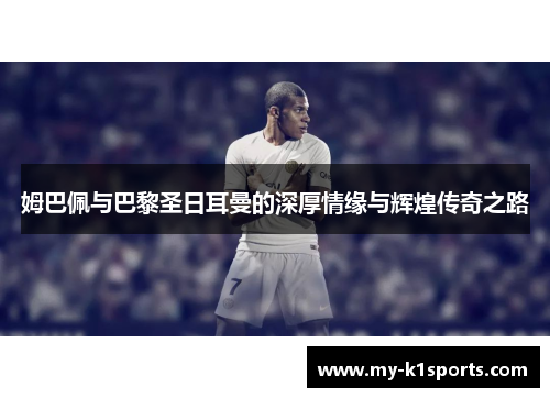 姆巴佩与巴黎圣日耳曼的深厚情缘与辉煌传奇之路