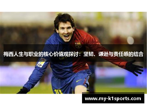 梅西人生与职业的核心价值观探讨:坚韧、谦逊与责任感的结合