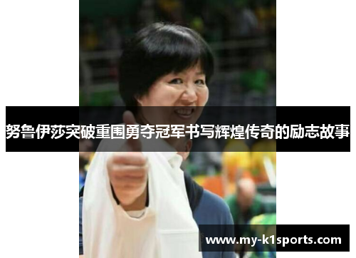 努鲁伊莎突破重围勇夺冠军书写辉煌传奇的励志故事