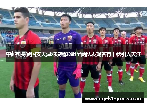 中超热身赛国安天津对决精彩纷呈两队表现各有千秋引人关注
