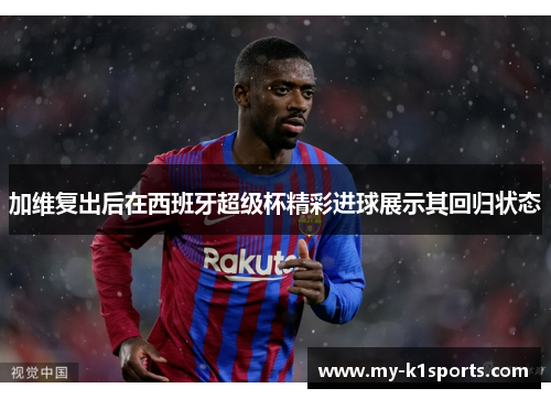 加维复出后在西班牙超级杯精彩进球展示其回归状态