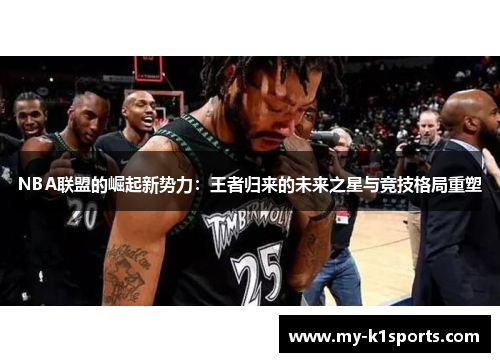 NBA联盟的崛起新势力:王者归来的未来之星与竞技格局重塑