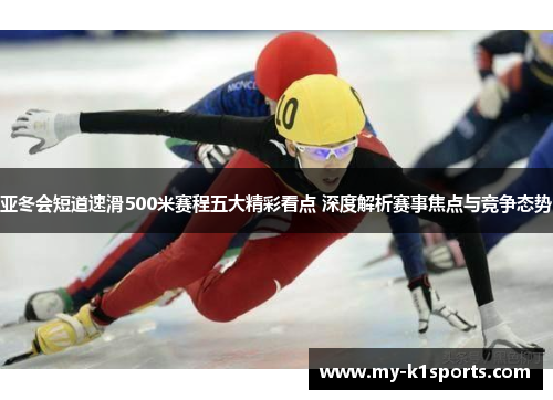 亚冬会短道速滑500米赛程五大精彩看点 深度解析赛事焦点与竞争态势