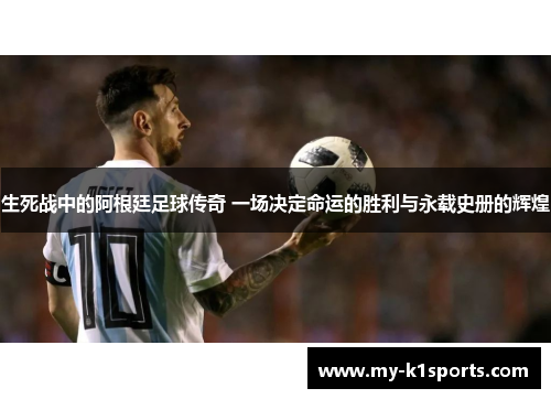 生死战中的阿根廷足球传奇 一场决定命运的胜利与永载史册的辉煌