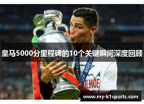 皇马5000分里程碑的10个关键瞬间深度回顾