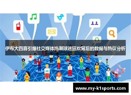 伊布大四喜引爆社交媒体热潮球迷狂欢背后的数据与热议分析