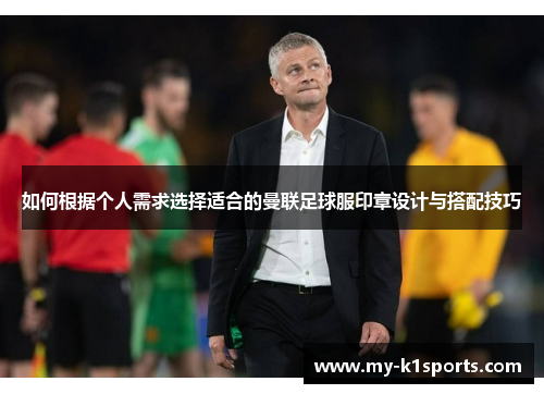 如何根据个人需求选择适合的曼联足球服印章设计与搭配技巧