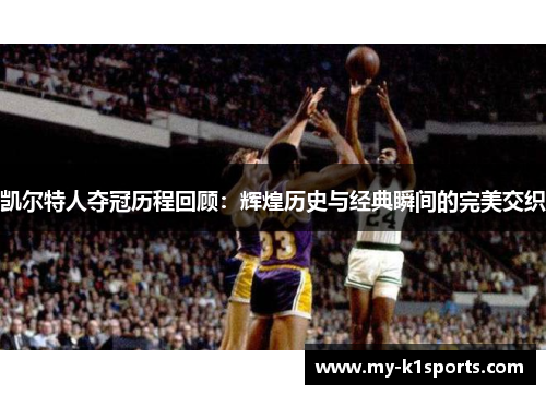 凯尔特人夺冠历程回顾：辉煌历史与经典瞬间的完美交织