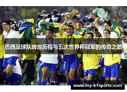 巴西足球队辉煌历程与五次世界杯冠军的传奇之路