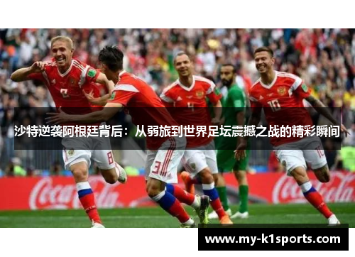 沙特逆袭阿根廷背后：从弱旅到世界足坛震撼之战的精彩瞬间