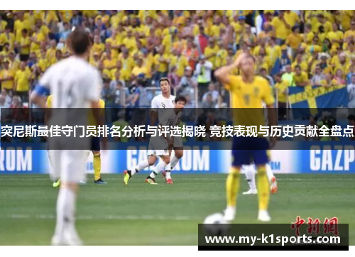 突尼斯最佳守门员排名分析与评选揭晓 竞技表现与历史贡献全盘点