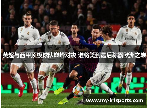 英超与西甲顶级球队巅峰对决 谁将笑到最后称霸欧洲之巅
