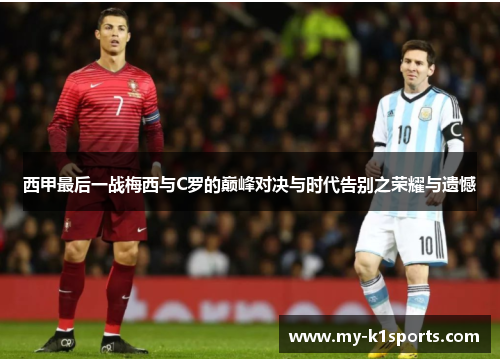 西甲最后一战梅西与C罗的巅峰对决与时代告别之荣耀与遗憾 西甲最后一战梅西与C罗的巅峰对决与时代告别之荣耀与遗憾