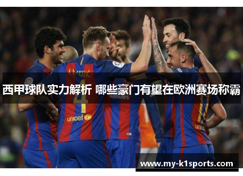 西甲球队实力解析 哪些豪门有望在欧洲赛场称霸 西甲球队实力解析 哪些豪门有望在欧洲赛场称霸