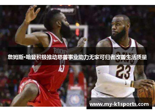 詹姆斯·哈登积极推动慈善事业助力无家可归者改善生活质量 詹姆斯·哈登积极推动慈善事业助力无家可归者改善生活质量