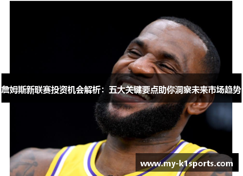 詹姆斯新联赛投资机会解析:五大关键要点助你洞察未来市场趋势 詹姆斯新联赛投资机会解析:五大关键要点助你洞察未来市场趋势