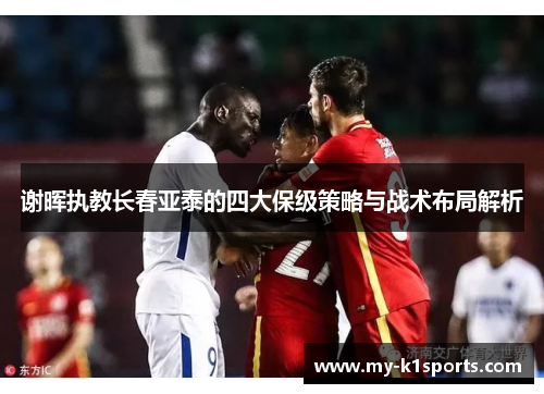 谢晖执教长春亚泰的四大保级策略与战术布局解析 谢晖执教长春亚泰的四大保级策略与战术布局解析
