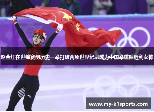 赵金红在世锦赛创历史一举打破两项世界纪录成为中国举重队胜利女神