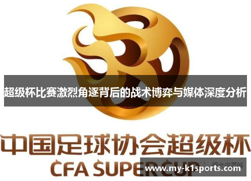 超级杯比赛激烈角逐背后的战术博弈与媒体深度分析 超级杯比赛激烈角逐背后的战术博弈与媒体深度分析