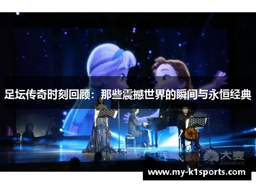 足坛传奇时刻回顾：那些震撼世界的瞬间与永恒经典