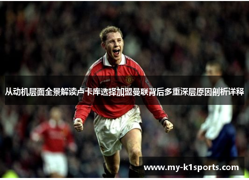 从动机层面全景解读卢卡库选择加盟曼联背后多重深层原因剖析详释