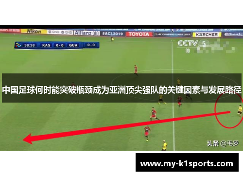 中国足球何时能突破瓶颈成为亚洲顶尖强队的关键因素与发展路径 中国足球何时能突破瓶颈成为亚洲顶尖强队的关键因素与发展路径