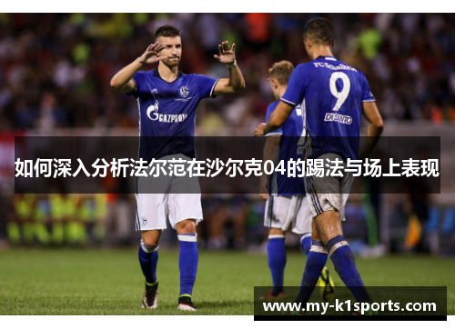 如何深入分析法尔范在沙尔克04的踢法与场上表现