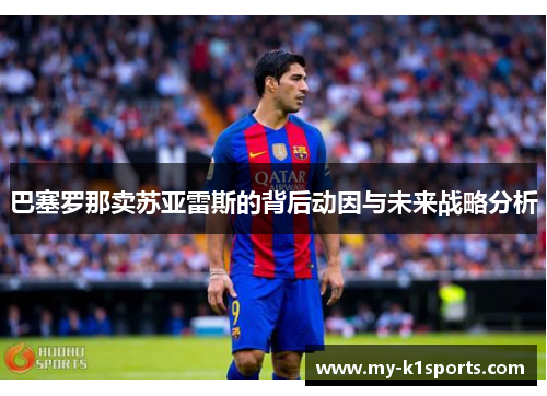 巴塞罗那卖苏亚雷斯的背后动因与未来战略分析 巴塞罗那卖苏亚雷斯的背后动因与未来战略分析