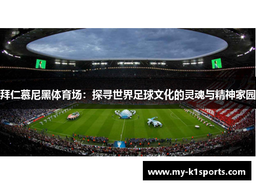 拜仁慕尼黑体育场：探寻世界足球文化的灵魂与精神家园