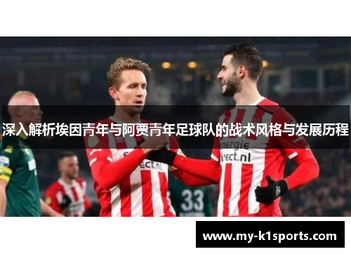 深入解析埃因青年与阿贾青年足球队的战术风格与发展历程 深入解析埃因青年与阿贾青年足球队的战术风格与发展历程