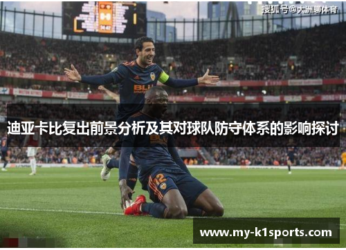 迪亚卡比复出前景分析及其对球队防守体系的影响探讨 迪亚卡比复出前景分析及其对球队防守体系的影响探讨