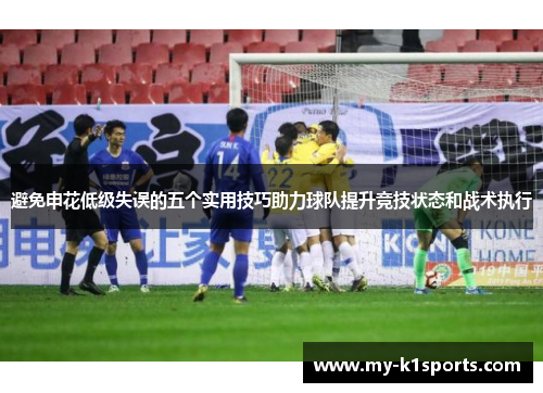 避免申花低级失误的五个实用技巧助力球队提升竞技状态和战术执行 避免申花低级失误的五个实用技巧助力球队提升竞技状态和战术执行