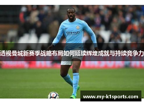透视曼城新赛季战略布局如何延续辉煌成就与持续竞争力 透视曼城新赛季战略布局如何延续辉煌成就与持续竞争力