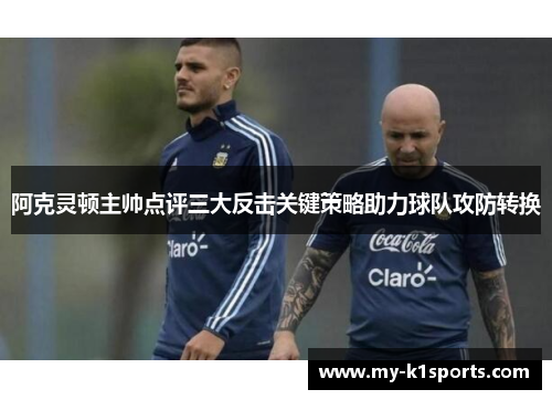 阿克灵顿主帅点评三大反击关键策略助力球队攻防转换