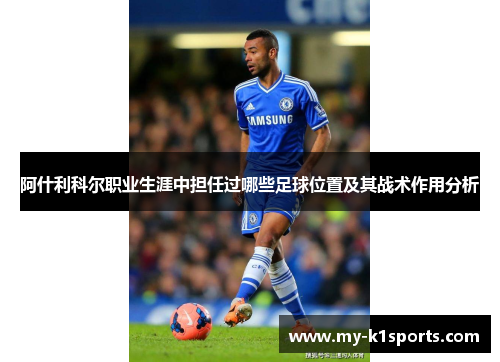阿什利科尔职业生涯中担任过哪些足球位置及其战术作用分析