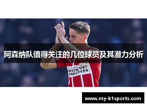 阿森纳队值得关注的几位球员及其潜力分析