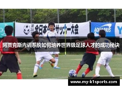 阿贾克斯青训系统如何培养世界级足球人才的成功秘诀
