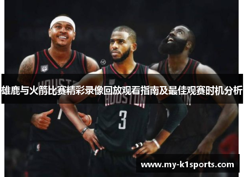 雄鹿与火箭比赛精彩录像回放观看指南及最佳观赛时机分析