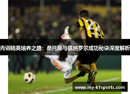 青训精英培养之路：桑托斯与佩纳罗尔成功秘诀深度解析